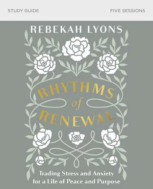 Rhythms of Renewal Bible Study Guide: Trading Stress and Anxiety for a Life of Peace and Purpose de Rebekah Lyons