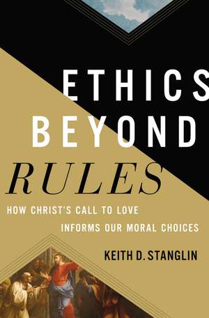 Ethics beyond Rules: How Christ’s Call to Love Informs Our Moral Choices de Keith D Stanglin