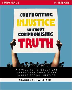 Confronting Injustice without Compromising Truth Study Guide: A Guide to 12 Questions Christians Should Ask About Social Justice de Thaddeus J. Williams