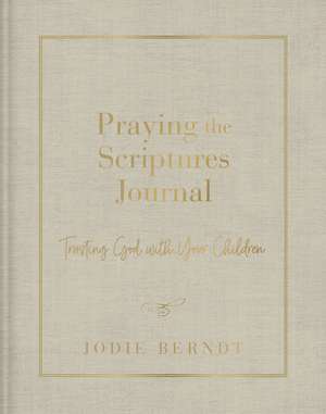 Praying the Scriptures Journal: Trusting God with Your Children de Jodie Berndt