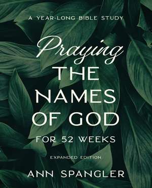 Praying the Names of God for 52 Weeks, Expanded Edition: A Year-Long Bible Study de Ann Spangler