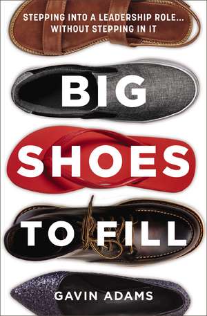 Big Shoes to Fill: Stepping into a Leadership Role...Without Stepping in It de Gavin Adams