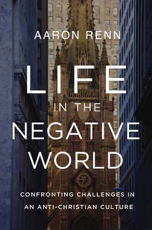 Life in the Negative World: Confronting Challenges in an Anti-Christian Culture de Aaron M. Renn