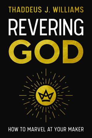 Revering God: How to Marvel at Your Maker de Thaddeus J. Williams