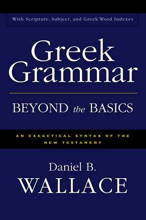 Greek Grammar Beyond the Basics: An Exegetical Syntax of the New Testament de Daniel B. Wallace