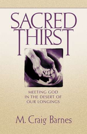 Sacred Thirst: Meeting God in the Desert of Our Longings de M. Craig Barnes