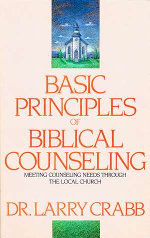 Basic Principles of Biblical Counseling: Meeting Counseling Needs Through the Local Church de Larry Crabb