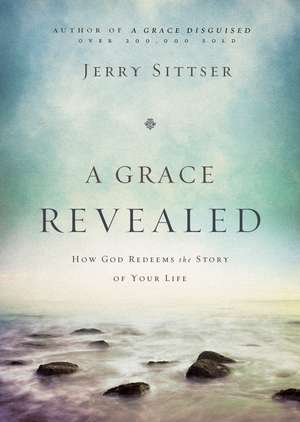 A Grace Revealed: How God Redeems the Story of Your Life de Jerry L. Sittser