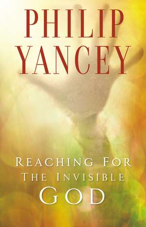 Reaching for the Invisible God: What Can We Expect to Find? de Philip Yancey