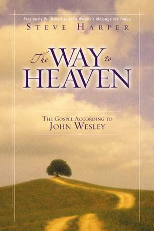 The Way to Heaven: The Gospel According to John Wesley de Steve Harper