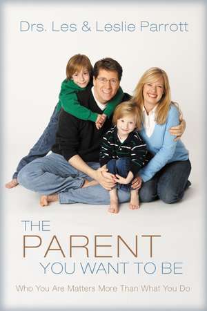 The Parent You Want to Be: Who You Are Matters More Than What You Do de Les and Leslie Parrott