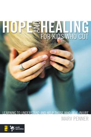 Hope and Healing for Kids Who Cut: Learning to Understand and Help Those Who Self-Injure de Marv Penner