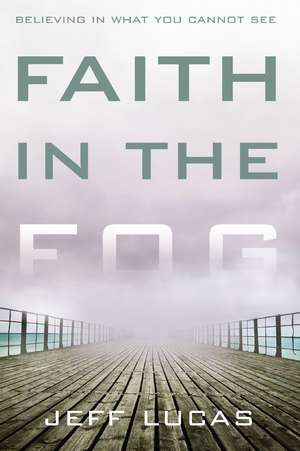 Faith in the Fog: Believing in What You Cannot See de Jeff Lucas