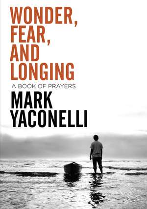 Wonder, Fear, and Longing, Paperback: A Book of Prayers de Mark Yaconelli