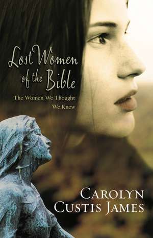 Lost Women of the Bible: The Women We Thought We Knew de Carolyn Custis James