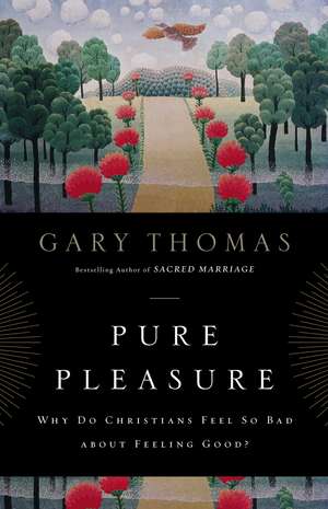 Pure Pleasure: Why Do Christians Feel So Bad about Feeling Good? de Gary Thomas