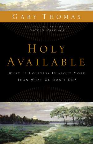 Holy Available: What If Holiness Is about More Than What We Don’t Do? de Gary Thomas