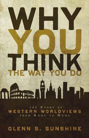 Why You Think the Way You Do: The Story of Western Worldviews from Rome to Home de Glenn S. Sunshine