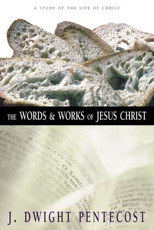 The Words and Works of Jesus Christ: A Study of the Life of Christ de J. Dwight Pentecost