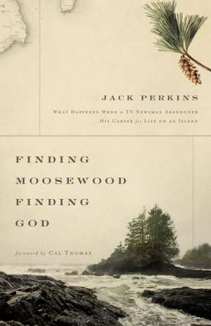 Finding Moosewood, Finding God: What Happened When a TV Newsman Abandoned His Career for Life on an Island de Jack Perkins