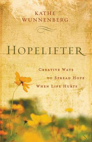 Hopelifter: Creative Ways to Spread Hope When Life Hurts de Kathe Wunnenberg