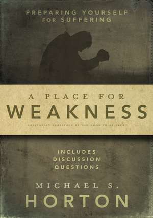 A Place for Weakness: Preparing Yourself for Suffering de Michael Horton