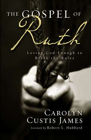 The Gospel of Ruth: Loving God Enough to Break the Rules de Carolyn Custis James