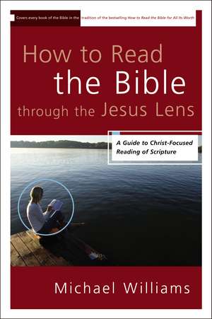 How to Read the Bible through the Jesus Lens: A Guide to Christ-Focused Reading of Scripture de Michael Williams