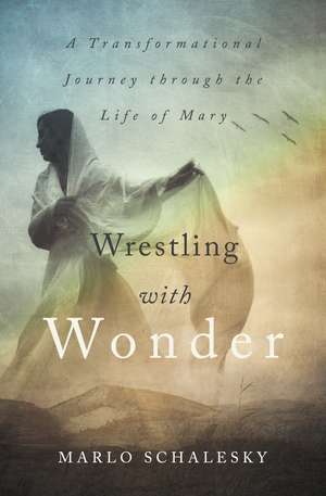 Wrestling With Wonder: A Transformational Journey through the Life of Mary de Marlo Schalesky