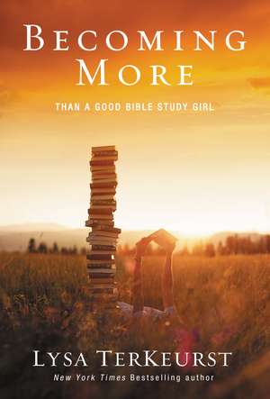 Becoming More Than a Good Bible Study Girl de Lysa TerKeurst