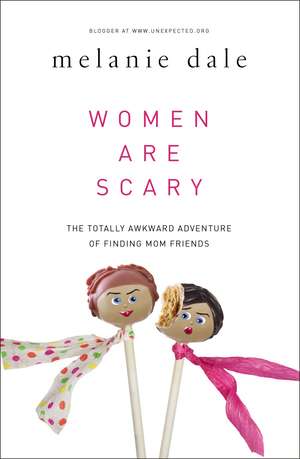 Women are Scary: The Totally Awkward Adventure of Finding Mom Friends de Melanie Dale