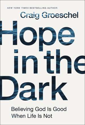 Hope in the Dark: Believing God Is Good When Life Is Not de Craig Groeschel