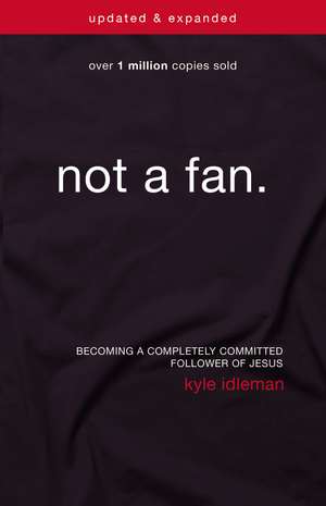 Not a Fan Updated and Expanded: Becoming a Completely Committed Follower of Jesus de Kyle Idleman