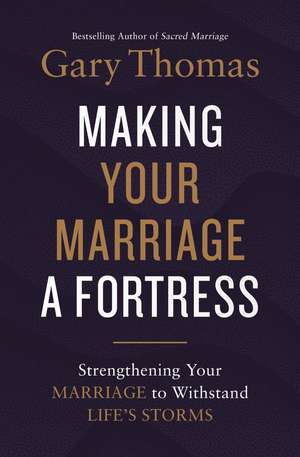 Making Your Marriage a Fortress: Strengthening Your Marriage to Withstand Life's Storms de Gary Thomas