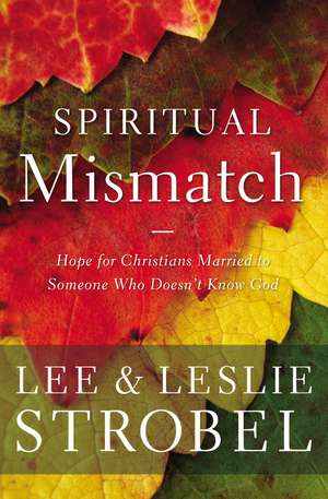 Spiritual Mismatch: Hope for Christians Married to Someone Who Doesn’t Know God de Lee Strobel