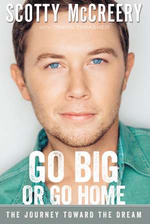 Go Big or Go Home: The Journey Toward the Dream de Scotty McCreery