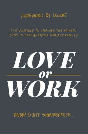 Love or Work: Is It Possible to Change the World, Stay in Love, and Raise a Healthy Family? de André Shinabarger