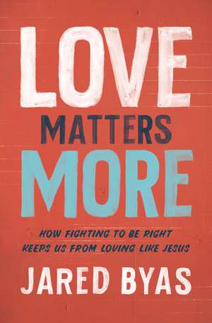 Love Matters More: How Fighting to Be Right Keeps Us from Loving Like Jesus de Jared Byas