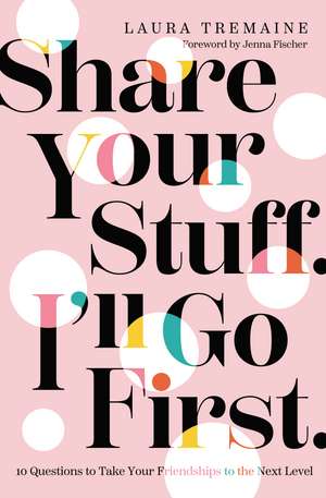 Share Your Stuff. I'll Go First.: 10 Questions to Take Your Friendships to the Next Level de Laura Tremaine