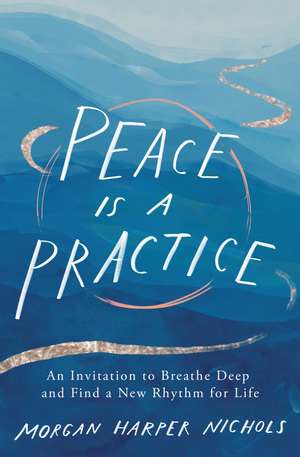 Peace Is a Practice: An Invitation to Breathe Deep and Find a New Rhythm for Life de Morgan Harper Nichols