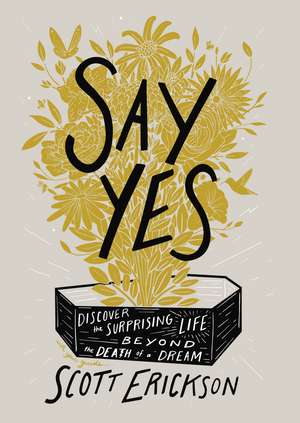 Say Yes: Discover the Surprising Life beyond the Death of a Dream de Scott Erickson