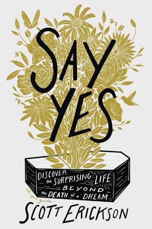 Say Yes: Discover the Surprising Life beyond the Death of a Dream de Scott Erickson