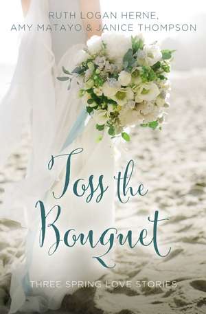 Toss the Bouquet: Three Spring Love Stories de Ruth Logan Herne