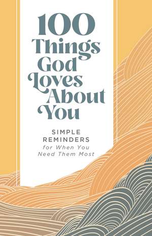 100 Things God Loves About You: Simple Reminders for When You Need Them Most de Zondervan