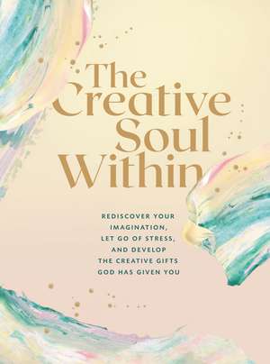 The Creative Soul Within: Rediscover Your Imagination, Let Go of Stress, and Develop the Creative Gifts God Has Given You de Zondervan