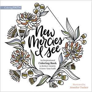 New Mercies I See: An Inspirational Coloring Book to Reduce Anxiety and Grow Your Faith de Jennifer Tucker