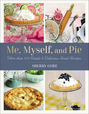 Me, Myself, and Pie: More Than 100 Simple and Delicious Amish Recipes de Sherry Gore