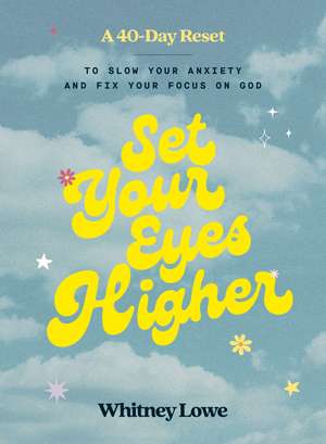 Set Your Eyes Higher: A 40-Day Reset to Slow Your Anxiety and Fix Your Focus on God (A Devotional) de Whitney Lowe