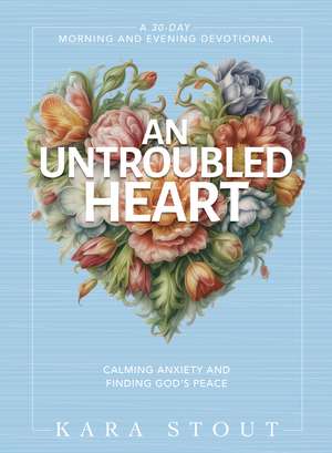 An Untroubled Heart: Calming Anxiety and Finding God's Peace (A 30-Day Morning and Evening Devotional) – The Perfect Christian New Year's Resolution Gift for Women de Kara Stout