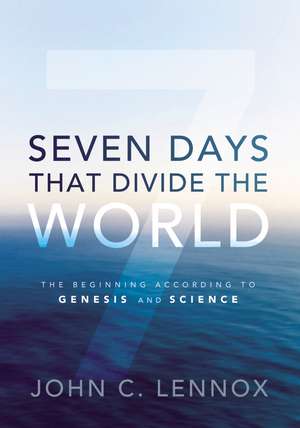 Seven Days That Divide the World: The Beginning According to Genesis and Science de John Lennox